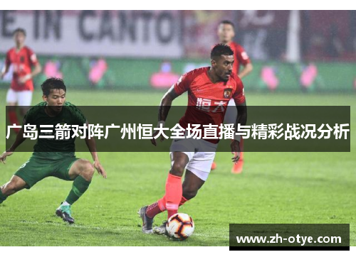 广岛三箭对阵广州恒大全场直播与精彩战况分析