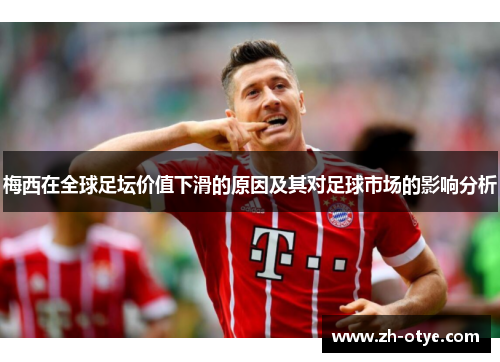 梅西在全球足坛价值下滑的原因及其对足球市场的影响分析