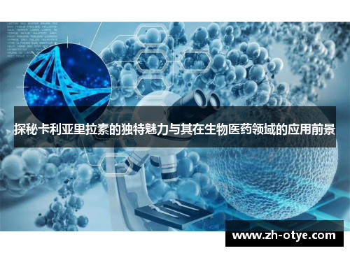 探秘卡利亚里拉素的独特魅力与其在生物医药领域的应用前景