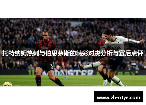 托特纳姆热刺与伯恩茅斯的精彩对决分析与赛后点评