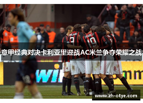 意甲经典对决卡利亚里迎战AC米兰争夺荣耀之战