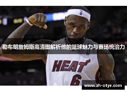 勒布朗詹姆斯高清图解析他的篮球魅力与赛场统治力