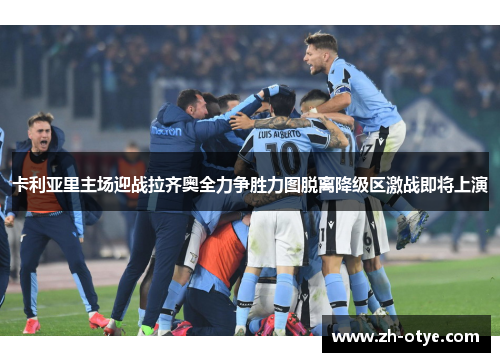 卡利亚里主场迎战拉齐奥全力争胜力图脱离降级区激战即将上演