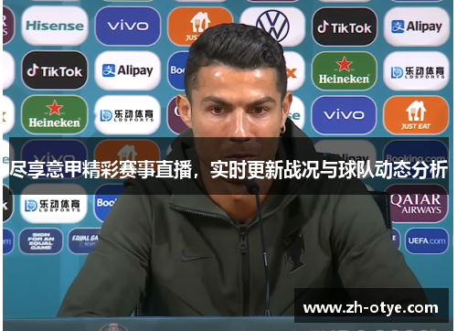 尽享意甲精彩赛事直播,实时更新战况与球队动态分析 尽享意甲精彩赛事直播,实时更新战况与球队动态分析