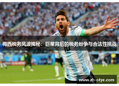 梅西税务风波揭秘：巨星背后的税务纷争与合法性挑战