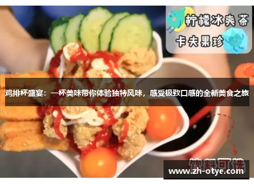 鸡排杯盛宴：一杯美味带你体验独特风味，感受极致口感的全新美食之旅