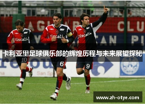 卡利亚里足球俱乐部的辉煌历程与未来展望探秘 卡利亚里足球俱乐部的辉煌历程与未来展望探秘