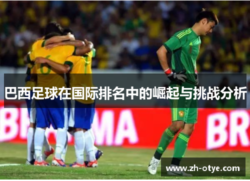 巴西足球在国际排名中的崛起与挑战分析
