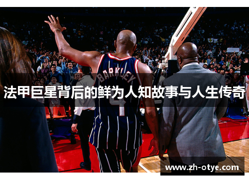 法甲巨星背后的鲜为人知故事与人生传奇