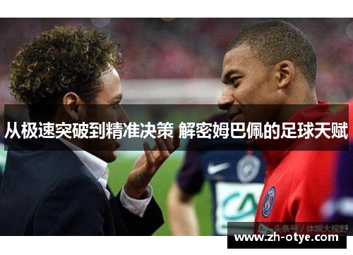 从极速突破到精准决策 解密姆巴佩的足球天赋