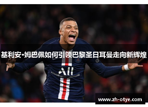 基利安·姆巴佩如何引领巴黎圣日耳曼走向新辉煌
