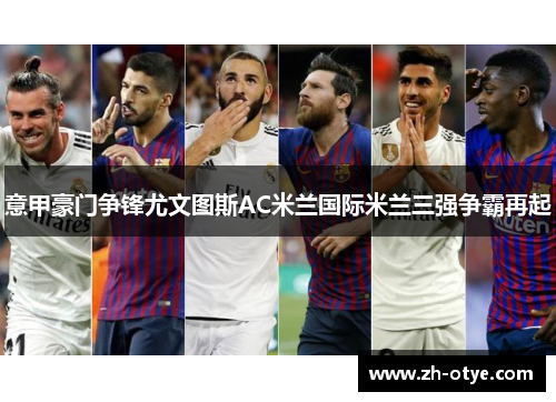 意甲豪门争锋尤文图斯AC米兰国际米兰三强争霸再起