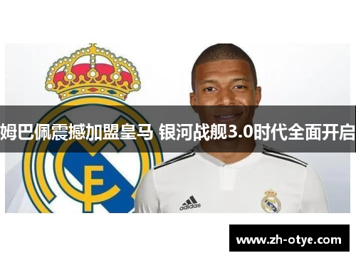 姆巴佩震撼加盟皇马 银河战舰3.0时代全面开启