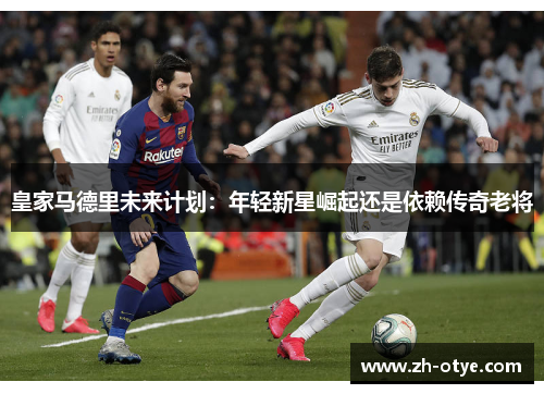 皇家马德里未来计划：年轻新星崛起还是依赖传奇老将