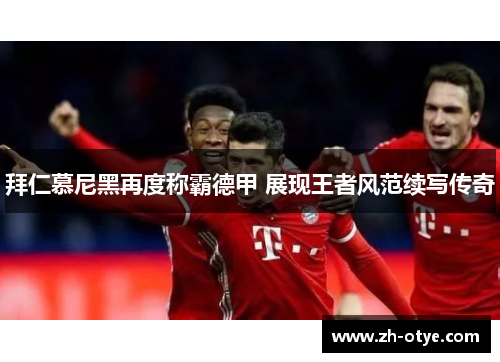 拜仁慕尼黑再度称霸德甲 展现王者风范续写传奇