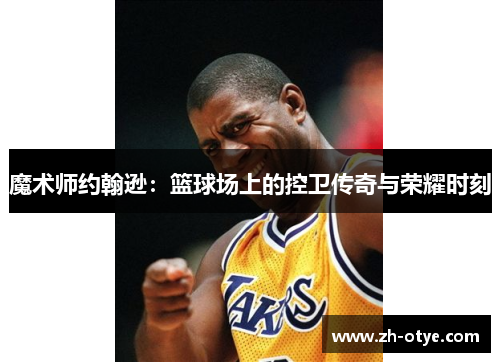 魔术师约翰逊：篮球场上的控卫传奇与荣耀时刻