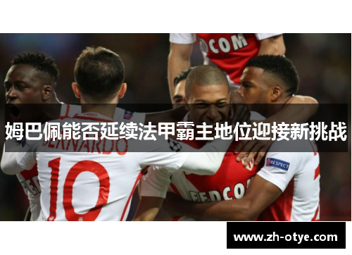 姆巴佩能否延续法甲霸主地位迎接新挑战