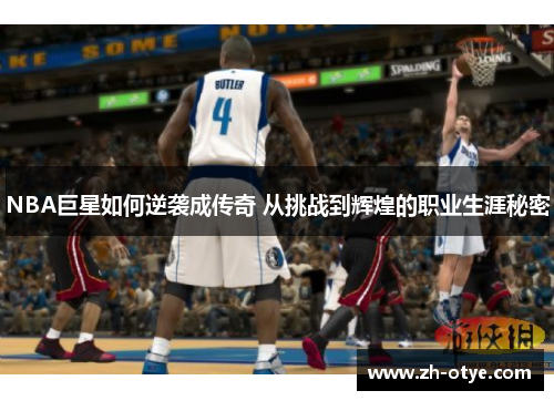NBA巨星如何逆袭成传奇 从挑战到辉煌的职业生涯秘密