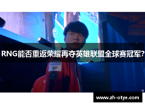RNG能否重返荣耀再夺英雄联盟全球赛冠军？