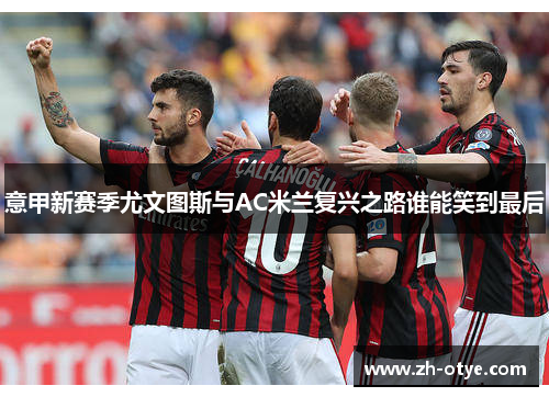 意甲新赛季尤文图斯与AC米兰复兴之路谁能笑到最后