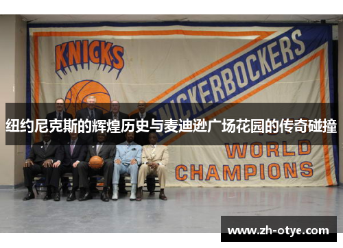 纽约尼克斯的辉煌历史与麦迪逊广场花园的传奇碰撞