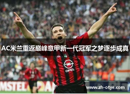 AC米兰重返巅峰意甲新一代冠军之梦逐步成真