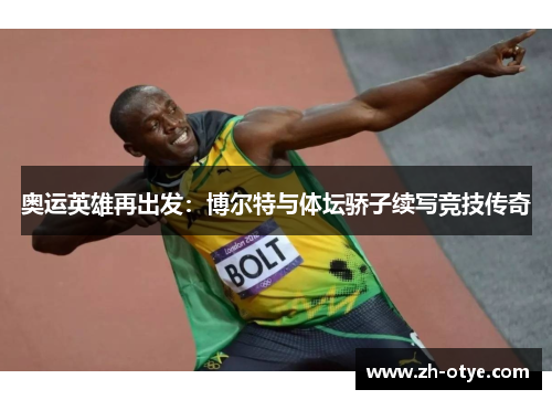 奥运英雄再出发：博尔特与体坛骄子续写竞技传奇