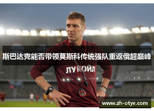 斯巴达克能否带领莫斯科传统强队重返俄超巅峰