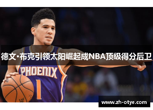 德文·布克引领太阳崛起成NBA顶级得分后卫
