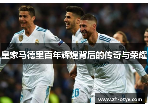 皇家马德里百年辉煌背后的传奇与荣耀 皇家马德里百年辉煌背后的传奇与荣耀