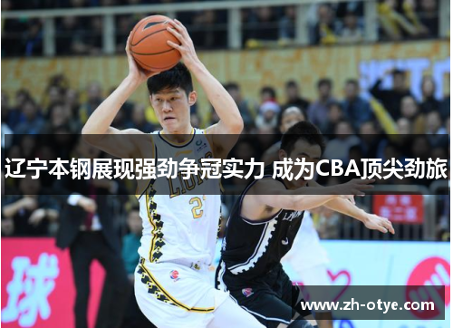 辽宁本钢展现强劲争冠实力 成为CBA顶尖劲旅