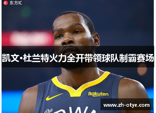 凯文·杜兰特火力全开带领球队制霸赛场 凯文·杜兰特火力全开带领球队制霸赛场