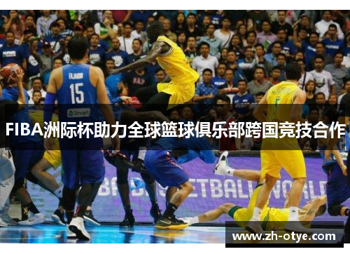 FIBA洲际杯助力全球篮球俱乐部跨国竞技合作