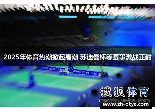 2025年体育热潮掀起高潮 苏迪曼杯等赛事激战正酣