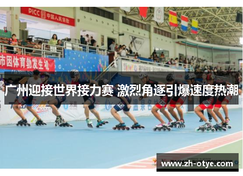 广州迎接世界接力赛 激烈角逐引爆速度热潮