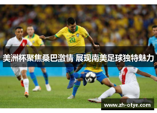 美洲杯聚焦桑巴激情 展现南美足球独特魅力