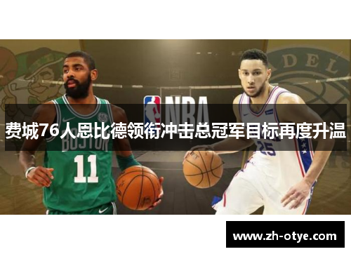 费城76人恩比德领衔冲击总冠军目标再度升温 费城76人恩比德领衔冲击总冠军目标再度升温