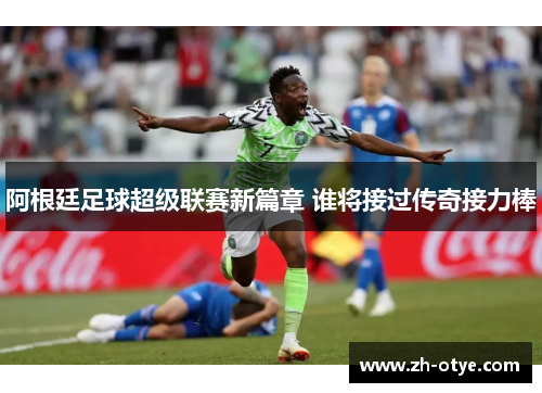 阿根廷足球超级联赛新篇章 谁将接过传奇接力棒