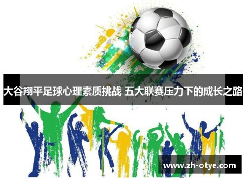 大谷翔平足球心理素质挑战 五大联赛压力下的成长之路