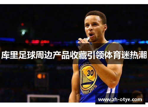 库里足球周边产品收藏引领体育迷热潮