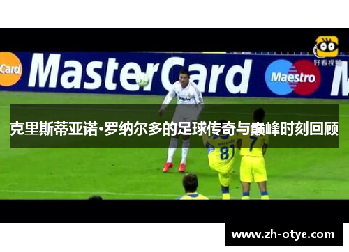 克里斯蒂亚诺·罗纳尔多的足球传奇与巅峰时刻回顾