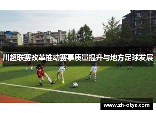 川超联赛改革推动赛事质量提升与地方足球发展 川超联赛改革推动赛事质量提升与地方足球发展