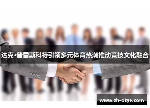 达克·普雷斯科特引领多元体育热潮推动竞技文化融合