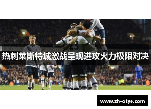 热刺莱斯特城激战呈现进攻火力极限对决