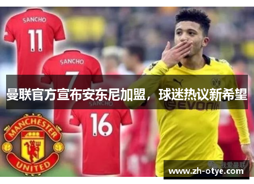 曼联官方宣布安东尼加盟,球迷热议新希望 曼联官方宣布安东尼加盟,球迷热议新希望