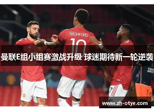 曼联E组小组赛激战升级 球迷期待新一轮逆袭