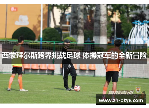 西蒙拜尔斯跨界挑战足球 体操冠军的全新冒险 西蒙拜尔斯跨界挑战足球 体操冠军的全新冒险