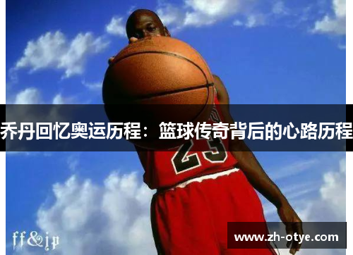 乔丹回忆奥运历程：篮球传奇背后的心路历程