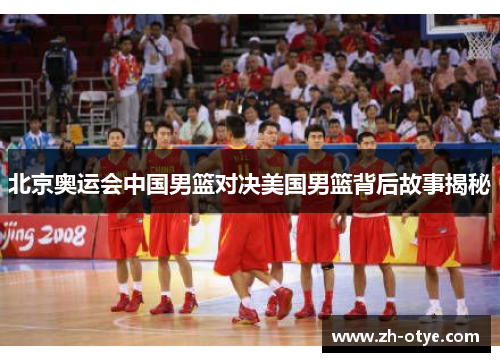 北京奥运会中国男篮对决美国男篮背后故事揭秘