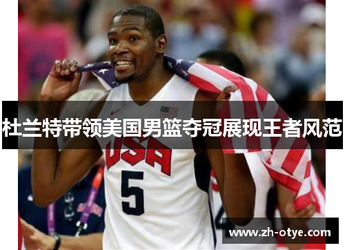 杜兰特带领美国男篮夺冠展现王者风范